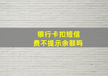 银行卡扣短信费不提示余额吗