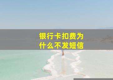 银行卡扣费为什么不发短信