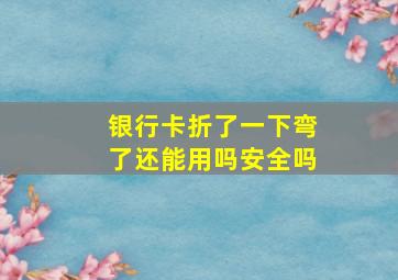 银行卡折了一下弯了还能用吗安全吗