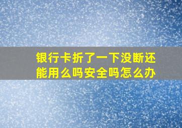 银行卡折了一下没断还能用么吗安全吗怎么办