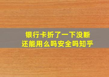 银行卡折了一下没断还能用么吗安全吗知乎