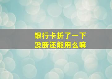 银行卡折了一下没断还能用么嘛