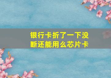 银行卡折了一下没断还能用么芯片卡