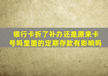 银行卡折了补办还是原来卡号吗里面的定期存款有影响吗