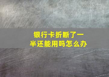 银行卡折断了一半还能用吗怎么办