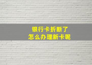 银行卡折断了怎么办理新卡呢