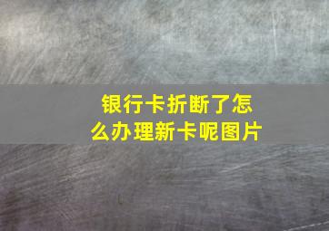 银行卡折断了怎么办理新卡呢图片