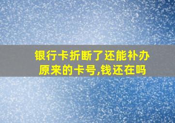 银行卡折断了还能补办原来的卡号,钱还在吗