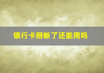 银行卡掰断了还能用吗