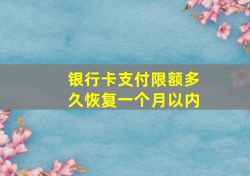 银行卡支付限额多久恢复一个月以内