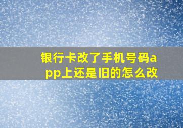 银行卡改了手机号码app上还是旧的怎么改