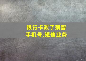 银行卡改了预留手机号,短信业务