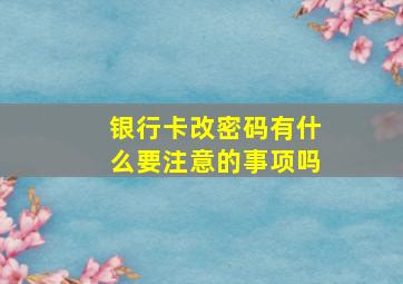 银行卡改密码有什么要注意的事项吗