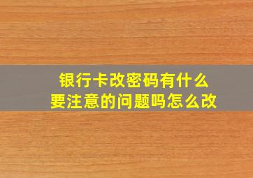 银行卡改密码有什么要注意的问题吗怎么改