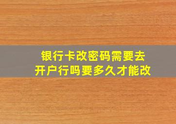 银行卡改密码需要去开户行吗要多久才能改