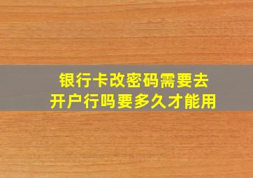 银行卡改密码需要去开户行吗要多久才能用