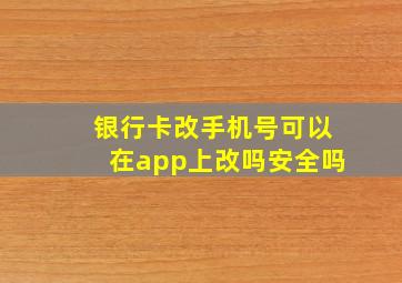 银行卡改手机号可以在app上改吗安全吗