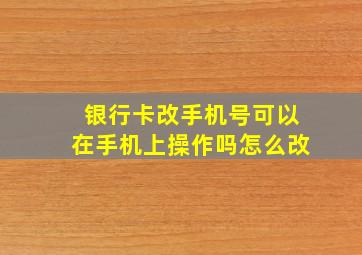 银行卡改手机号可以在手机上操作吗怎么改