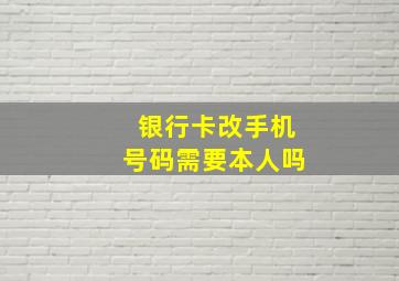 银行卡改手机号码需要本人吗