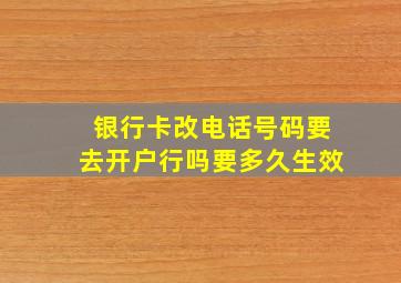 银行卡改电话号码要去开户行吗要多久生效