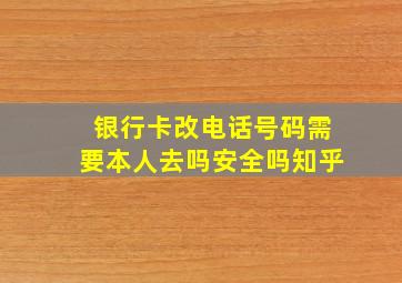 银行卡改电话号码需要本人去吗安全吗知乎