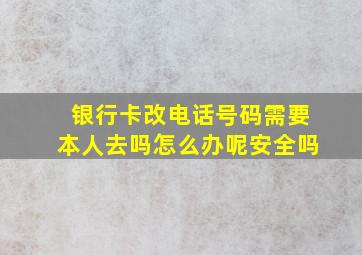 银行卡改电话号码需要本人去吗怎么办呢安全吗