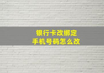 银行卡改绑定手机号码怎么改