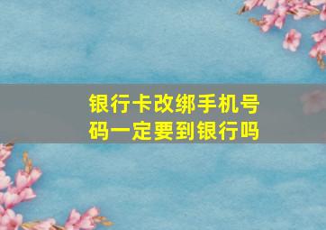 银行卡改绑手机号码一定要到银行吗