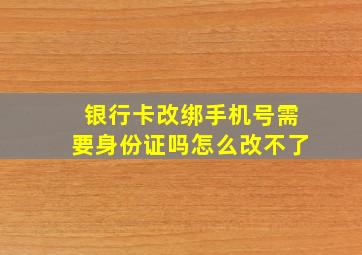 银行卡改绑手机号需要身份证吗怎么改不了