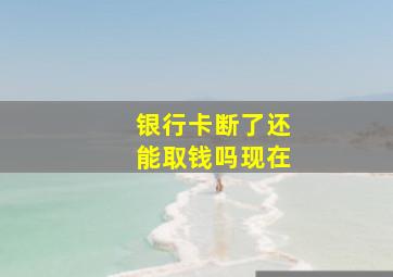 银行卡断了还能取钱吗现在