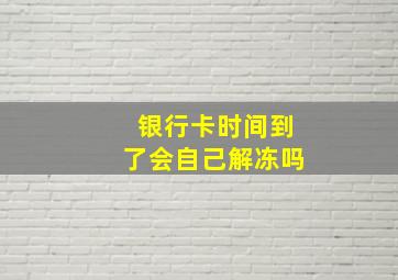 银行卡时间到了会自己解冻吗