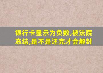 银行卡显示为负数,被法院冻结,是不是还完才会解封