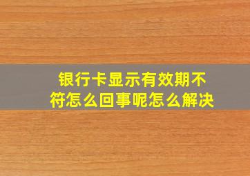 银行卡显示有效期不符怎么回事呢怎么解决