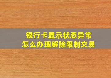 银行卡显示状态异常怎么办理解除限制交易