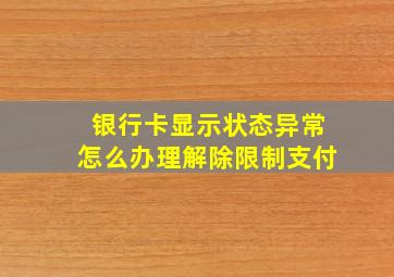 银行卡显示状态异常怎么办理解除限制支付