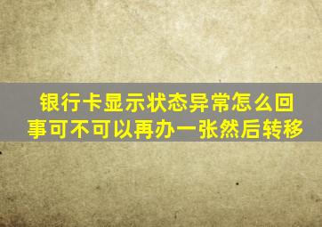 银行卡显示状态异常怎么回事可不可以再办一张然后转移