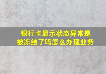 银行卡显示状态异常是被冻结了吗怎么办理业务