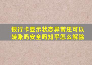 银行卡显示状态异常还可以转账吗安全吗知乎怎么解除