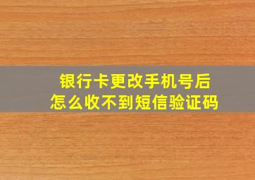 银行卡更改手机号后怎么收不到短信验证码