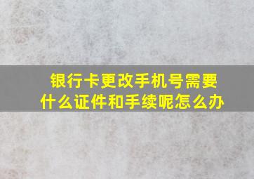 银行卡更改手机号需要什么证件和手续呢怎么办