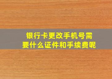 银行卡更改手机号需要什么证件和手续费呢