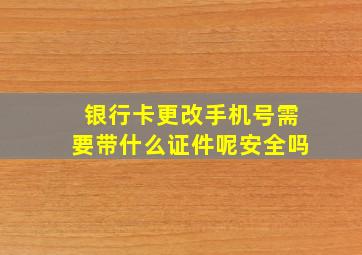 银行卡更改手机号需要带什么证件呢安全吗