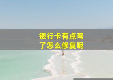 银行卡有点弯了怎么修复呢