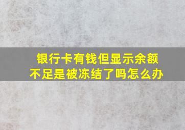 银行卡有钱但显示余额不足是被冻结了吗怎么办