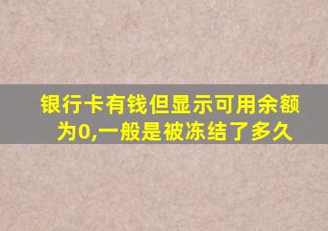 银行卡有钱但显示可用余额为0,一般是被冻结了多久