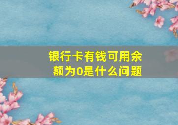 银行卡有钱可用余额为0是什么问题