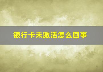 银行卡未激活怎么回事