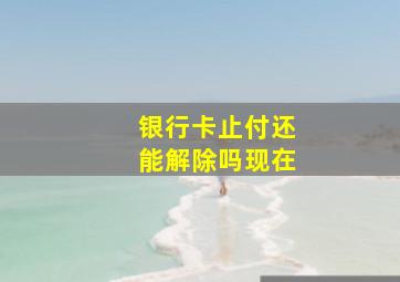 银行卡止付还能解除吗现在