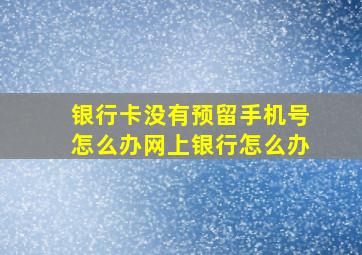 银行卡没有预留手机号怎么办网上银行怎么办