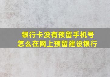 银行卡没有预留手机号怎么在网上预留建设银行